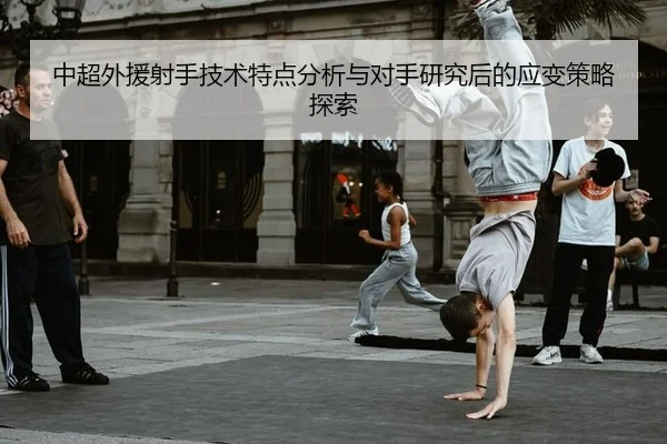 中超外援射手技术特点分析与对手研究后的应变策略探索