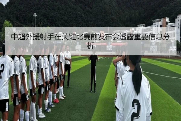 中超外援射手在关键比赛前发布会透露重要信息分析